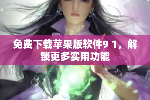 免费下载苹果版软件9 1，解锁更多实用功能
