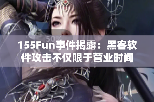 155Fun事件揭露：黑客软件攻击不仅限于营业时间
