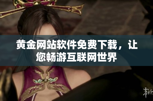 黄金网站软件免费下载，让您畅游互联网世界