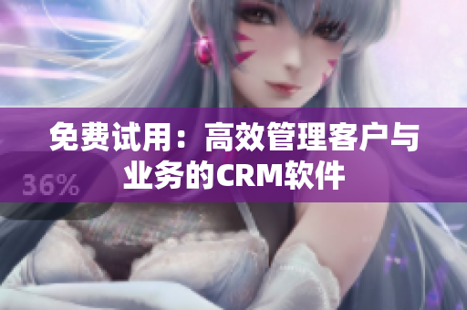 免费试用：高效管理客户与业务的CRM软件