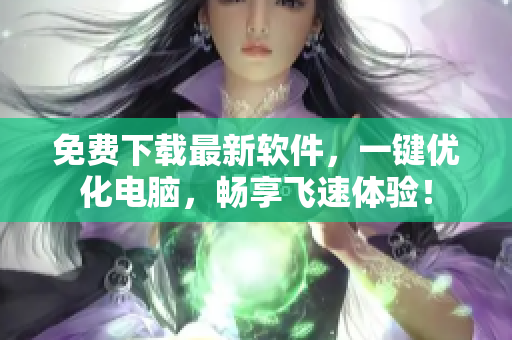 免费下载最新软件，一键优化电脑，畅享飞速体验！