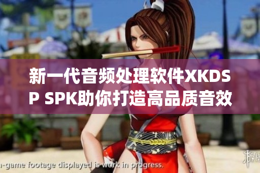 新一代音频处理软件XKDSP SPK助你打造高品质音效(1)