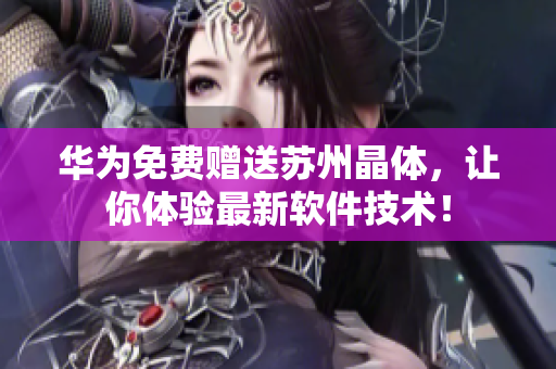 华为免费赠送苏州晶体，让你体验最新软件技术！