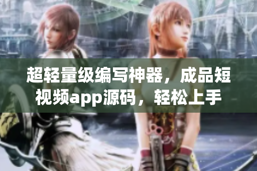 超轻量级编写神器，成品短视频app源码，轻松上手