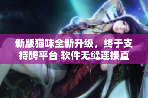 新版猫咪全新升级，终于支持跨平台 软件无缝连接直播互动