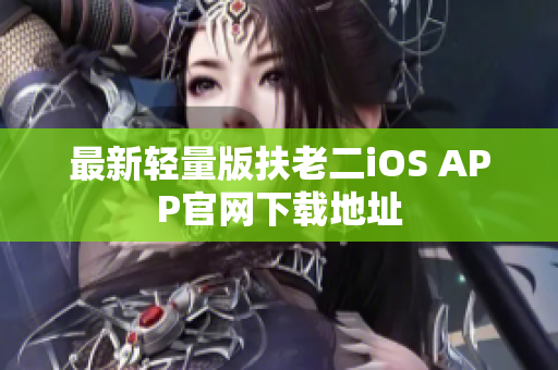 最新轻量版扶老二iOS APP官网下载地址