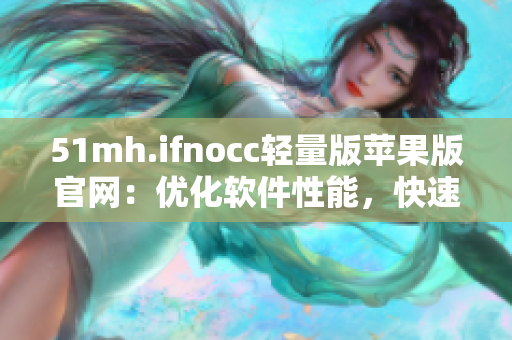 51mh.ifnocc轻量版苹果版官网：优化软件性能，快速流畅体验
