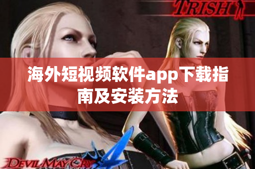 海外短视频软件app下载指南及安装方法