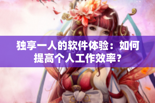 独享一人的软件体验：如何提高个人工作效率？