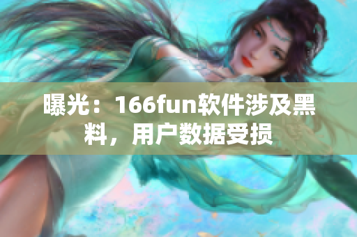 曝光：166fun软件涉及黑料，用户数据受损