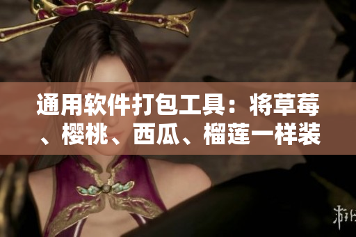 通用软件打包工具：将草莓、樱桃、西瓜、榴莲一样装进盒子