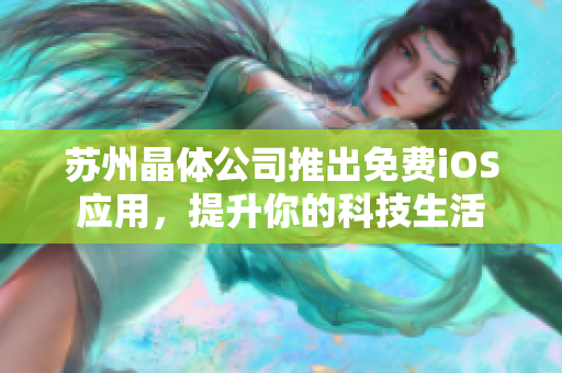 苏州晶体公司推出免费iOS应用，提升你的科技生活