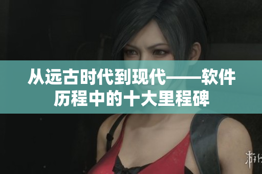 从远古时代到现代——软件历程中的十大里程碑