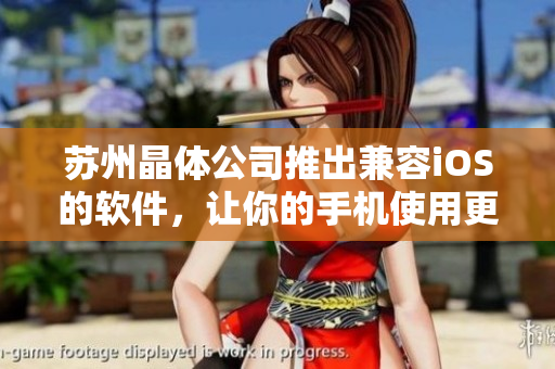 苏州晶体公司推出兼容iOS的软件，让你的手机使用更便捷