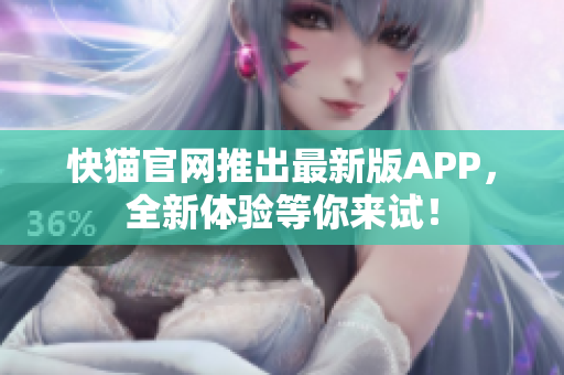 快猫官网推出最新版APP，全新体验等你来试！