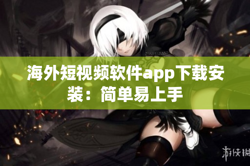 海外短视频软件app下载安装：简单易上手