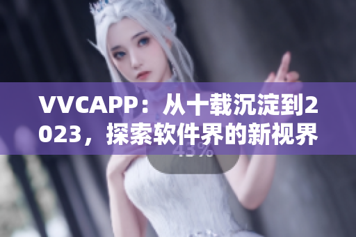 VVCAPP：从十载沉淀到2023，探索软件界的新视界