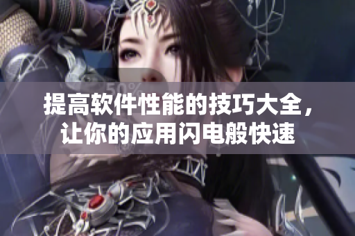 提高软件性能的技巧大全，让你的应用闪电般快速