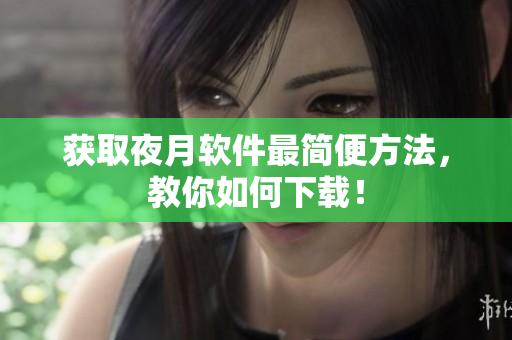 获取夜月软件最简便方法，教你如何下载！