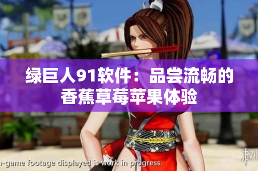 绿巨人91软件：品尝流畅的香蕉草莓苹果体验