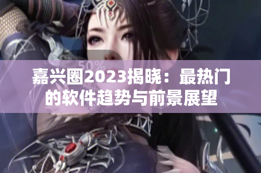 嘉兴圈2023揭晓：最热门的软件趋势与前景展望