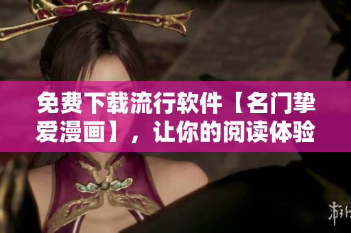 免费下载流行软件【名门挚爱漫画】，让你的阅读体验达到新高度！