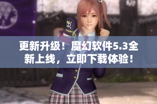 更新升级！魔幻软件5.3全新上线，立即下载体验！