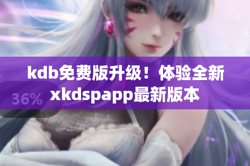 kdb免费版升级！体验全新xkdspapp最新版本