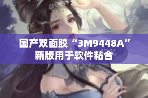 国产双面胶“3M9448A”新版用于软件粘合