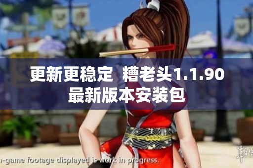 更新更稳定  糟老头1.1.90最新版本安装包