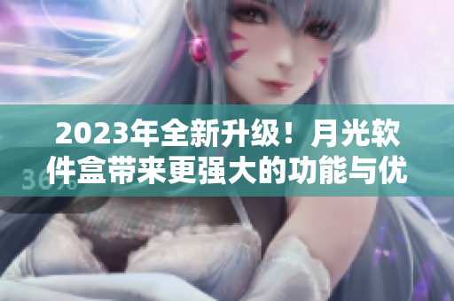 2023年全新升级！月光软件盒带来更强大的功能与优化体验