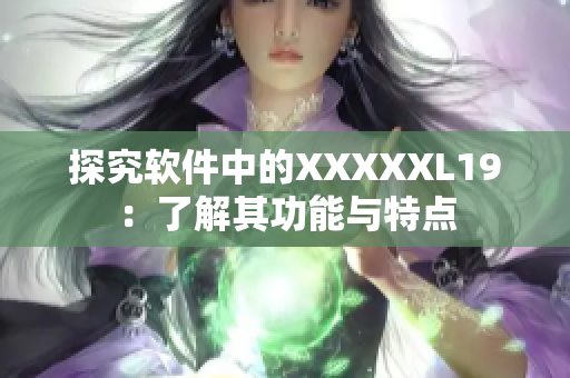 探究软件中的XXXXXL19：了解其功能与特点