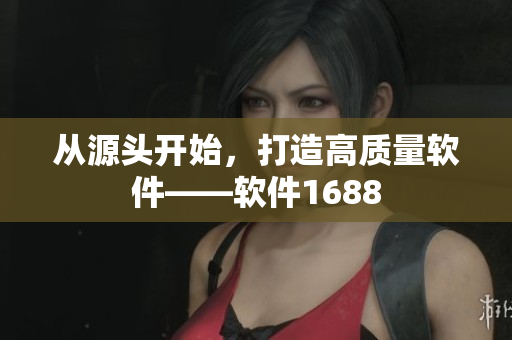 从源头开始，打造高质量软件——软件1688