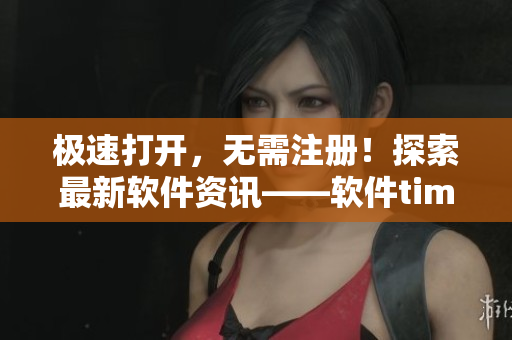 极速打开，无需注册！探索最新软件资讯——软件time