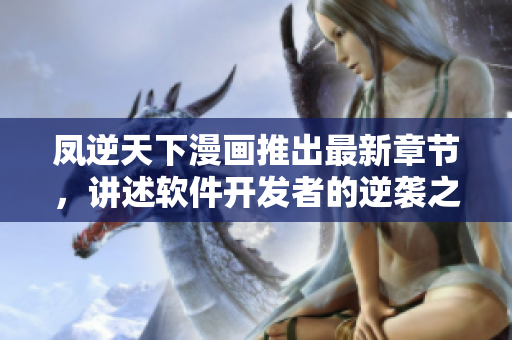 凤逆天下漫画推出最新章节，讲述软件开发者的逆袭之路