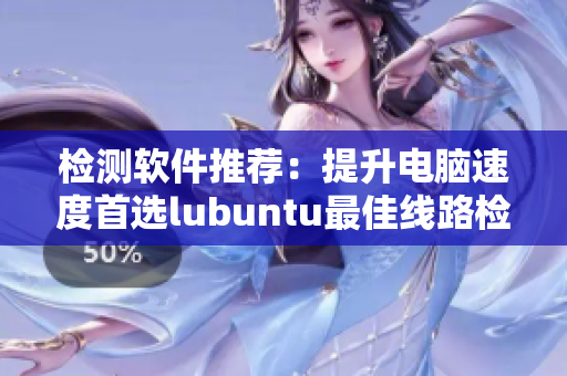 检测软件推荐：提升电脑速度首选lubuntu最佳线路检测3