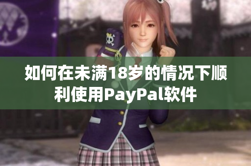 如何在未满18岁的情况下顺利使用PayPal软件