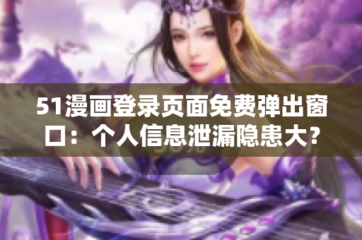 51漫画登录页面免费弹出窗口：个人信息泄漏隐患大？