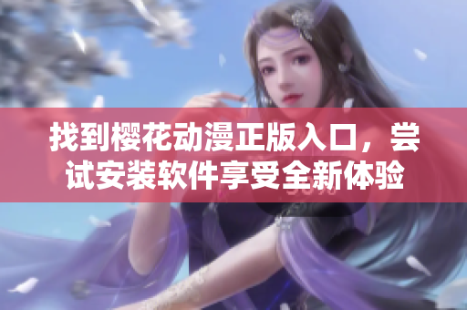 找到樱花动漫正版入口，尝试安装软件享受全新体验