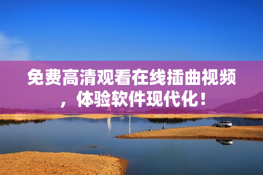免费高清观看在线插曲视频，体验软件现代化！