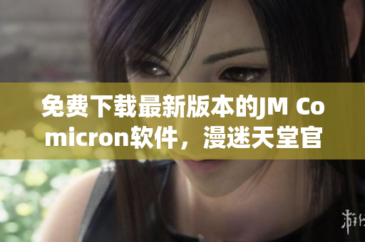 免费下载最新版本的JM Comicron软件，漫迷天堂官网独家提供