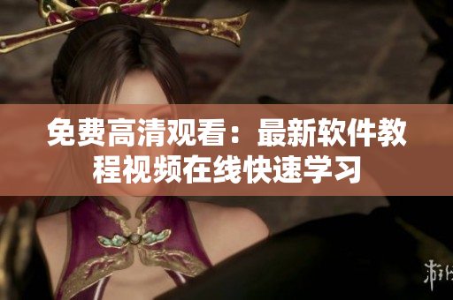 免费高清观看：最新软件教程视频在线快速学习