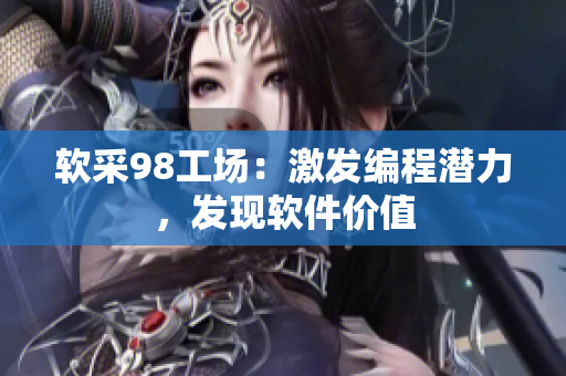 软采98工场：激发编程潜力，发现软件价值