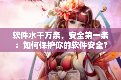 软件水千万条，安全第一条：如何保护你的软件安全？