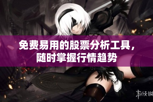 免费易用的股票分析工具，随时掌握行情趋势