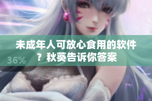 未成年人可放心食用的软件？秋葵告诉你答案