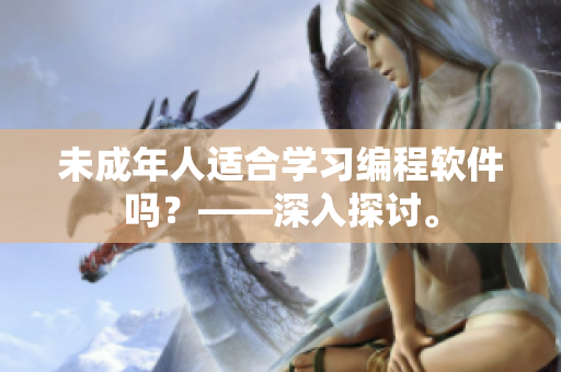未成年人适合学习编程软件吗？——深入探讨。