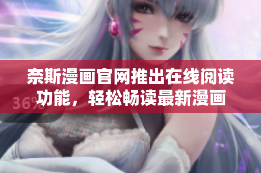 奈斯漫画官网推出在线阅读功能，轻松畅读最新漫画