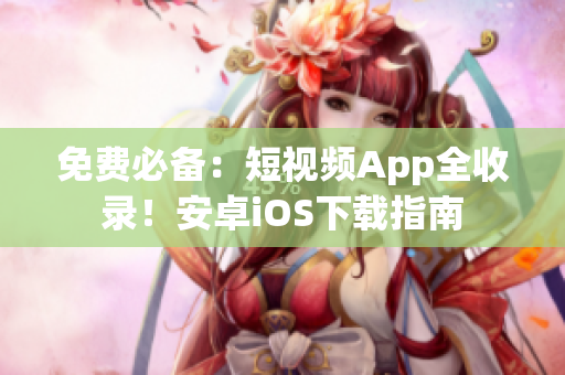 免费必备：短视频App全收录！安卓iOS下载指南