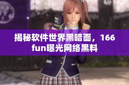 揭秘软件世界黑暗面，166fun曝光网络黑料
